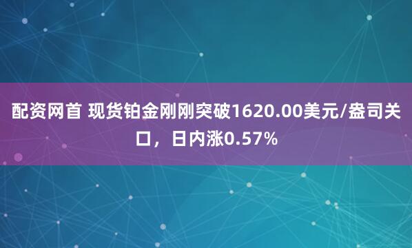 配资网首 现货铂金刚刚突破1620.00美元/盎司关口，日内涨0.57%