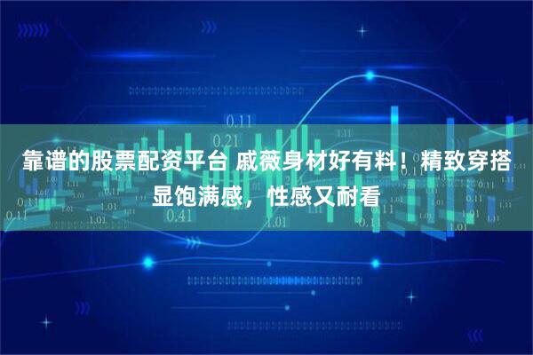 靠谱的股票配资平台 戚薇身材好有料！精致穿搭显饱满感，性感又耐看