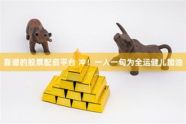 靠谱的股票配资平台 冲！一人一句为全运健儿加油