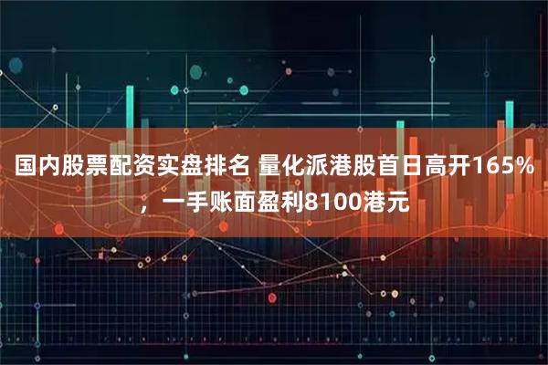 国内股票配资实盘排名 量化派港股首日高开165%，一手账面盈利8100港元