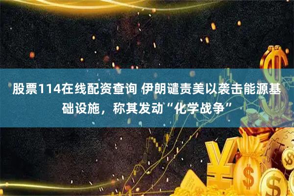 股票114在线配资查询 伊朗谴责美以袭击能源基础设施，称其发动“化学战争”