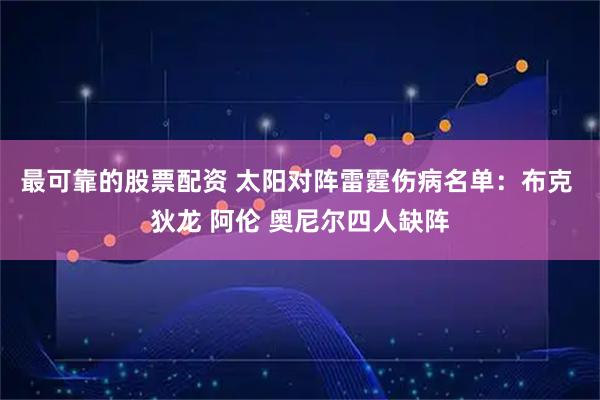 最可靠的股票配资 太阳对阵雷霆伤病名单：布克 狄龙 阿伦 奥尼尔四人缺阵