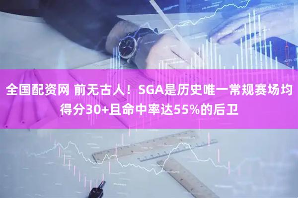 全国配资网 前无古人！SGA是历史唯一常规赛场均得分30+且命中率达55%的后卫
