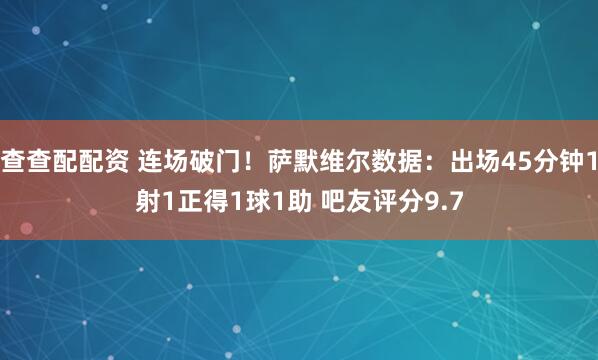 查查配配资 连场破门！萨默维尔数据：出场45分钟1射1正得1球1助 吧友评分9.7