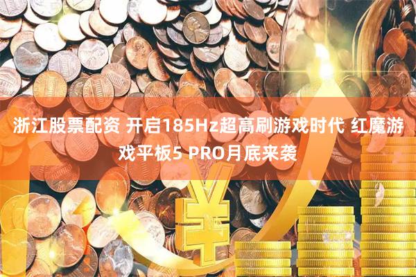 浙江股票配资 开启185Hz超高刷游戏时代 红魔游戏平板5 PRO月底来袭