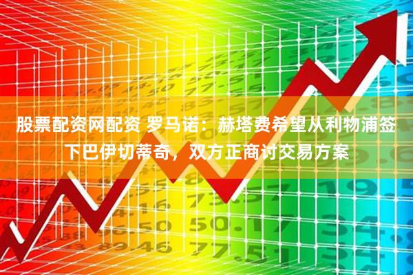 股票配资网配资 罗马诺：赫塔费希望从利物浦签下巴伊切蒂奇，双方正商讨交易方案