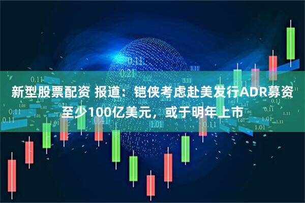 新型股票配资 报道:铠侠考虑赴美发行ADR募资至少100亿美元,或于明年上市